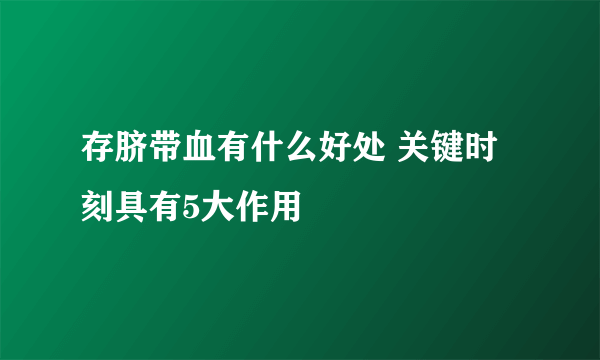 存脐带血有什么好处 关键时刻具有5大作用