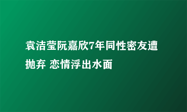 袁洁莹阮嘉欣7年同性密友遭抛弃 恋情浮出水面