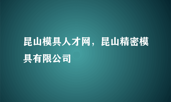 昆山模具人才网，昆山精密模具有限公司