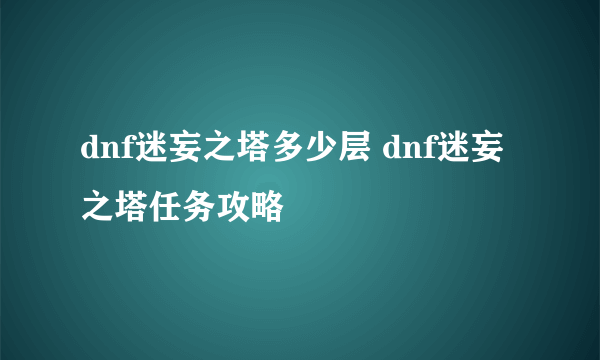 dnf迷妄之塔多少层 dnf迷妄之塔任务攻略