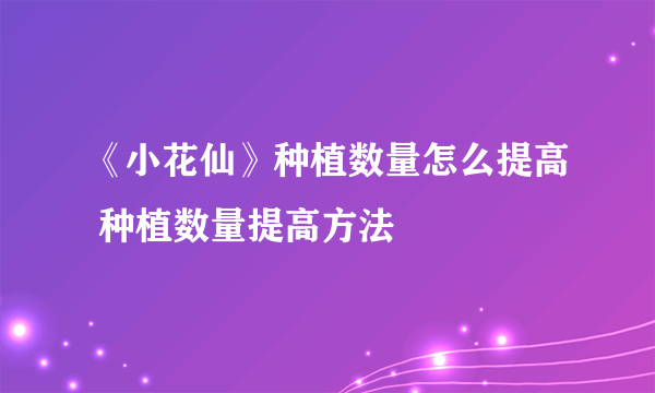 《小花仙》种植数量怎么提高 种植数量提高方法