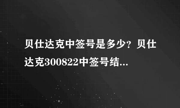 贝仕达克中签号是多少？贝仕达克300822中签号结果一览表-飞外网