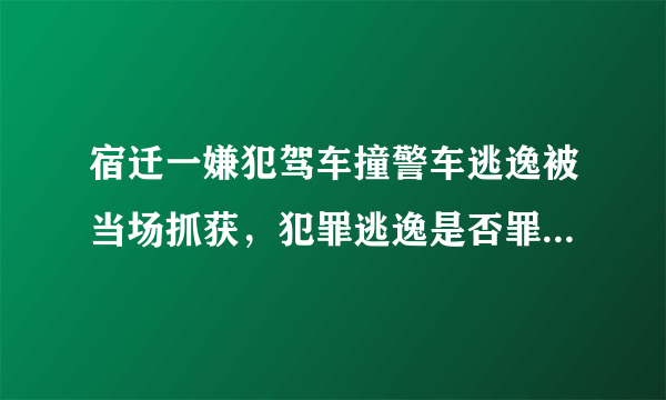 宿迁一嫌犯驾车撞警车逃逸被当场抓获，犯罪逃逸是否罪加一等？