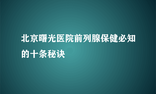 北京曙光医院前列腺保健必知的十条秘诀