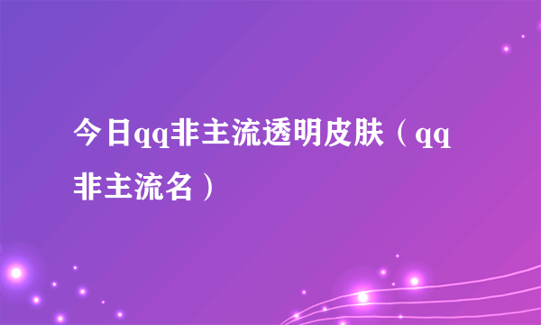 今日qq非主流透明皮肤（qq非主流名）