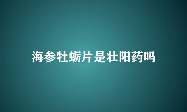 海参牡蛎片是壮阳药吗