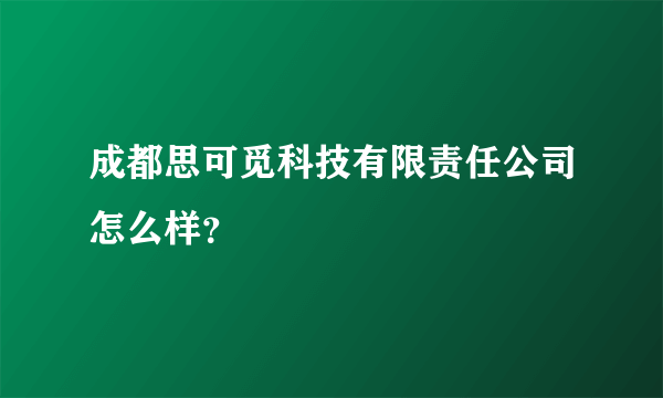 成都思可觅科技有限责任公司怎么样？