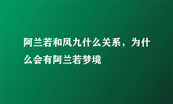 阿兰若和凤九什么关系，为什么会有阿兰若梦境