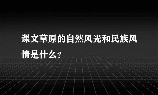 课文草原的自然风光和民族风情是什么？