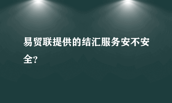 易贸联提供的结汇服务安不安全？