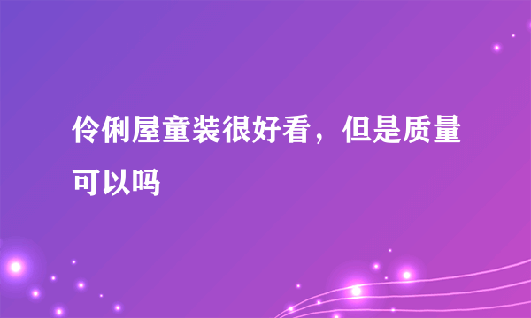 伶俐屋童装很好看，但是质量可以吗