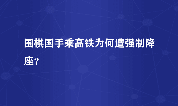 围棋国手乘高铁为何遭强制降座？