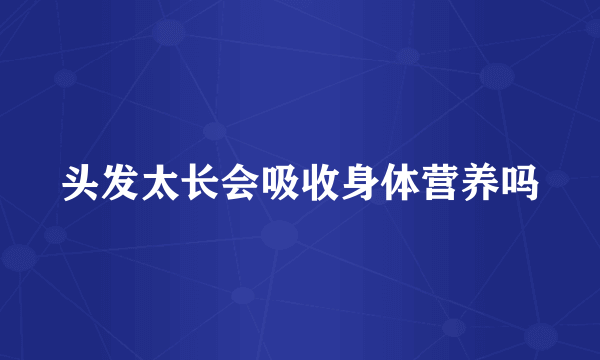 头发太长会吸收身体营养吗