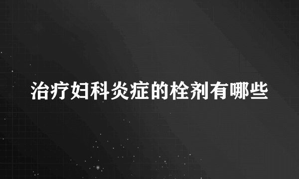 治疗妇科炎症的栓剂有哪些