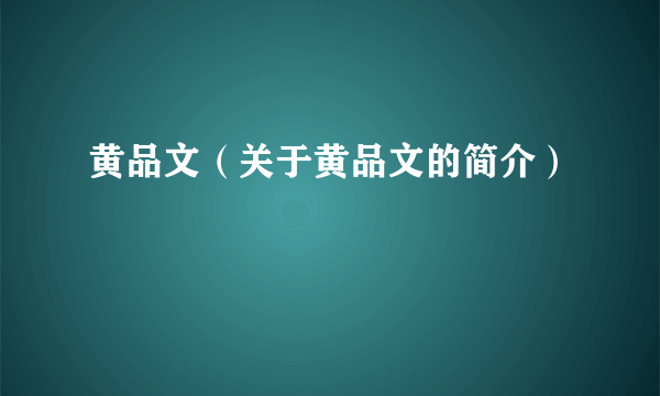 黄品文（关于黄品文的简介）