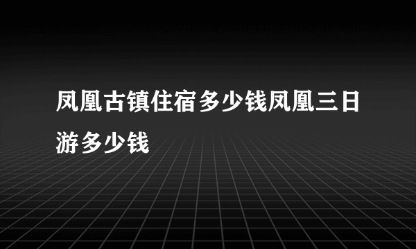 凤凰古镇住宿多少钱凤凰三日游多少钱