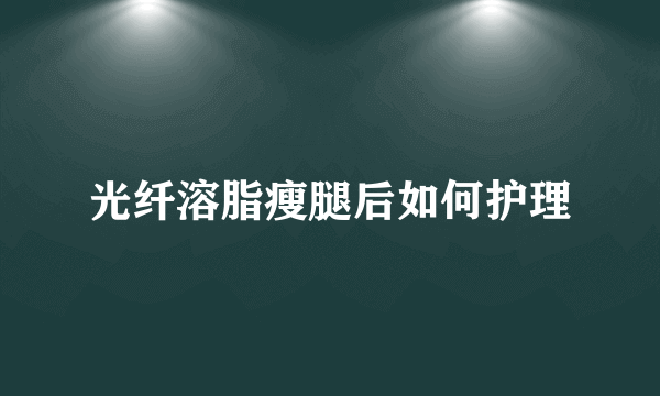 光纤溶脂瘦腿后如何护理