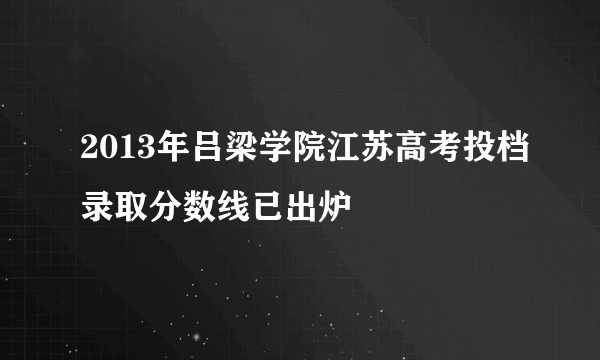 2013年吕梁学院江苏高考投档录取分数线已出炉