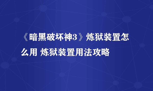 《暗黑破坏神3》炼狱装置怎么用 炼狱装置用法攻略