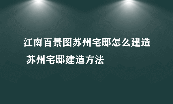 江南百景图苏州宅邸怎么建造 苏州宅邸建造方法