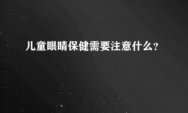 儿童眼睛保健需要注意什么？