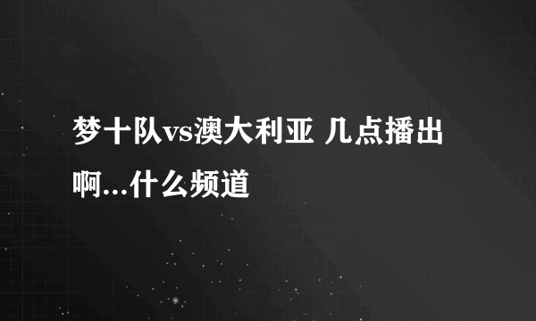 梦十队vs澳大利亚 几点播出啊...什么频道