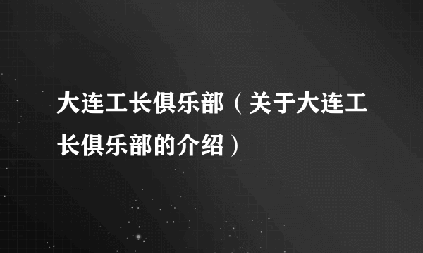 大连工长俱乐部（关于大连工长俱乐部的介绍）