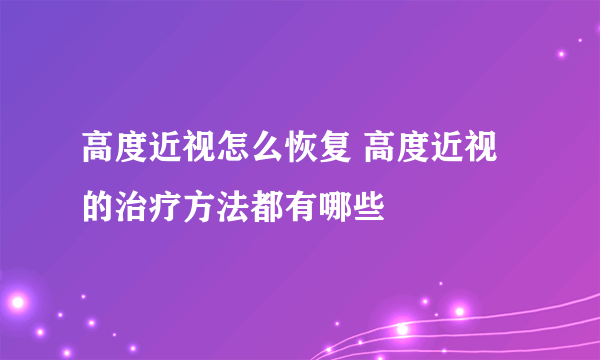 高度近视怎么恢复 高度近视的治疗方法都有哪些