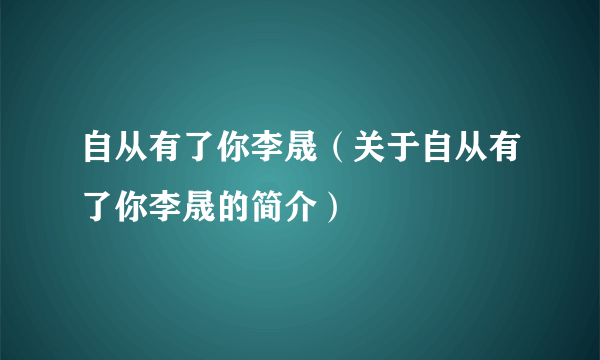 自从有了你李晟（关于自从有了你李晟的简介）