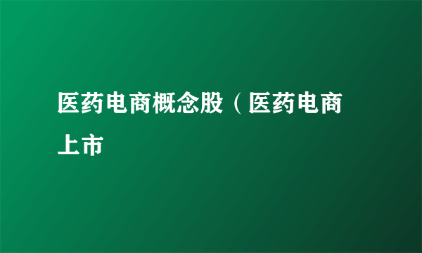 医药电商概念股（医药电商 上市