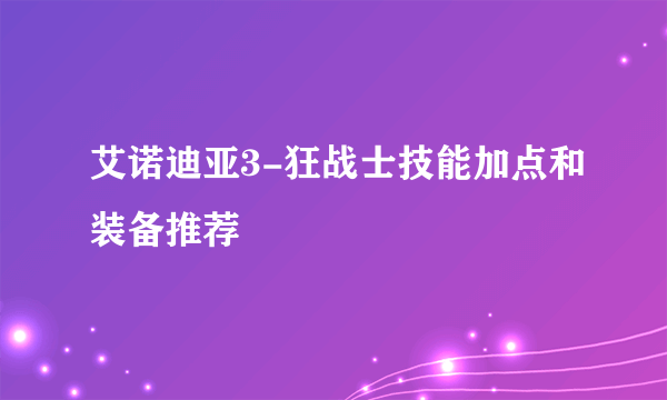 艾诺迪亚3-狂战士技能加点和装备推荐