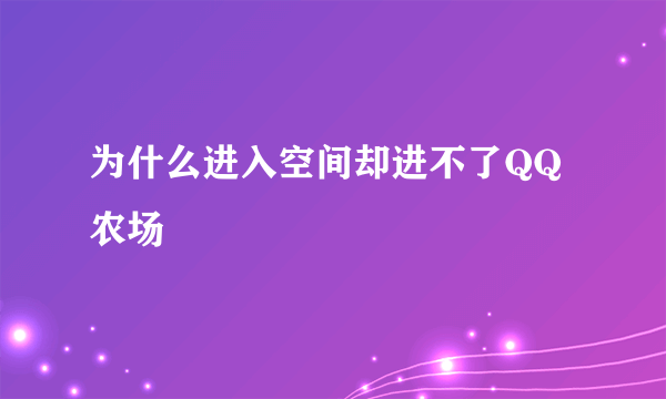 为什么进入空间却进不了QQ农场