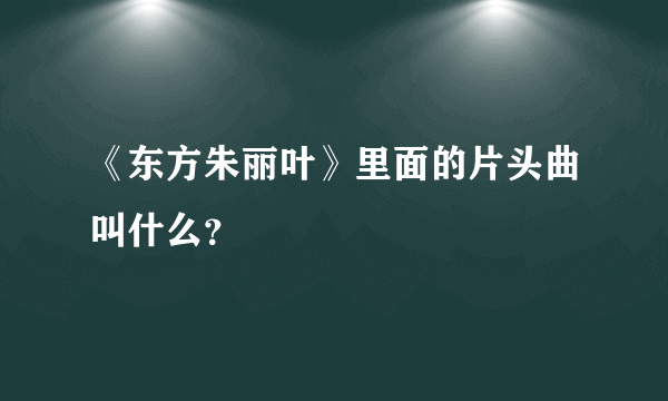 《东方朱丽叶》里面的片头曲叫什么？