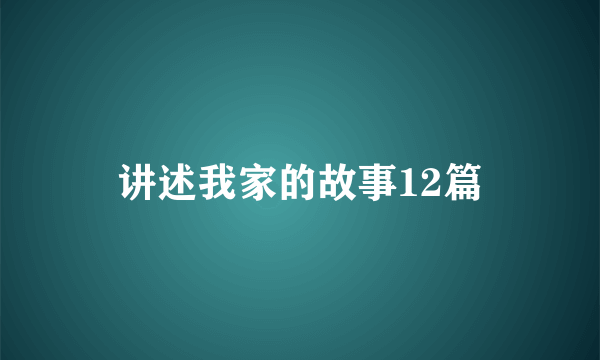 讲述我家的故事12篇