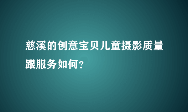 慈溪的创意宝贝儿童摄影质量跟服务如何？