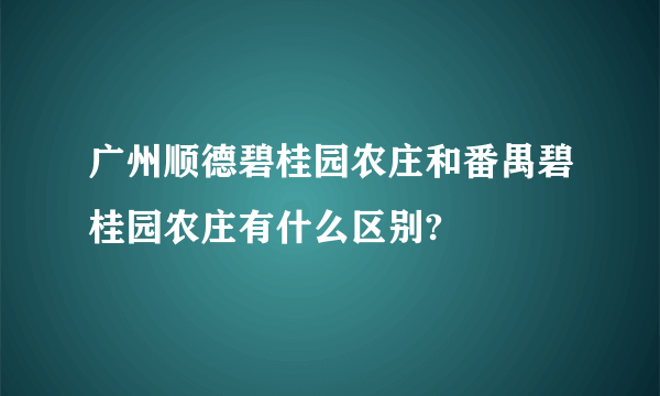 广州顺德碧桂园农庄和番禺碧桂园农庄有什么区别?