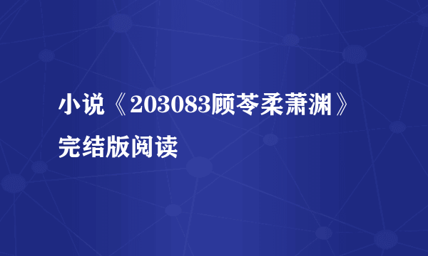 小说《203083顾苓柔萧渊》完结版阅读