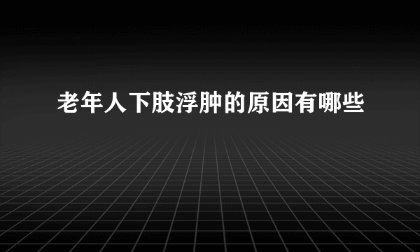 老年人下肢浮肿的原因有哪些