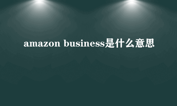 amazon business是什么意思