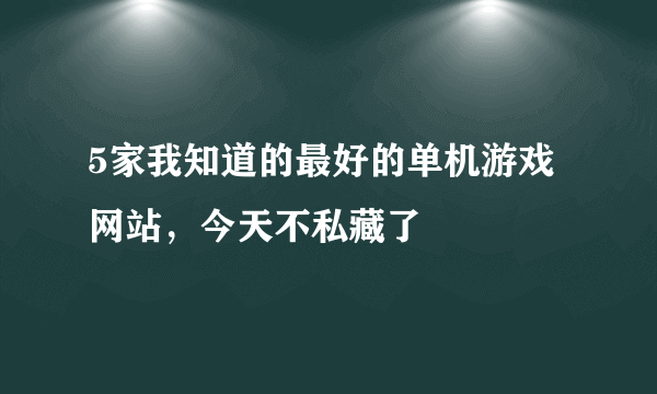 5家我知道的最好的单机游戏网站，今天不私藏了