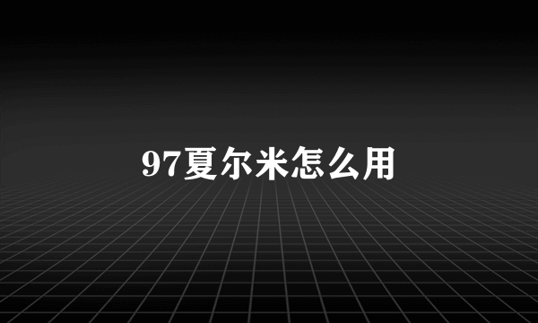 97夏尔米怎么用