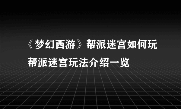 《梦幻西游》帮派迷宫如何玩 帮派迷宫玩法介绍一览