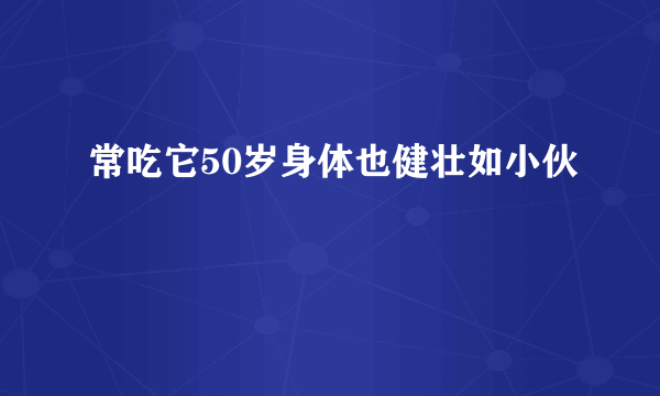 常吃它50岁身体也健壮如小伙