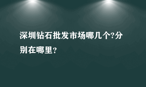 深圳钻石批发市场哪几个?分别在哪里？