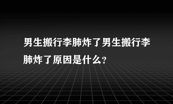 男生搬行李肺炸了男生搬行李肺炸了原因是什么？