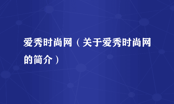 爱秀时尚网（关于爱秀时尚网的简介）