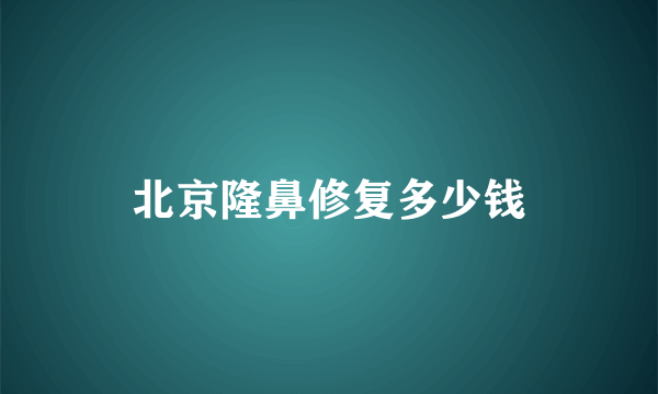 北京隆鼻修复多少钱