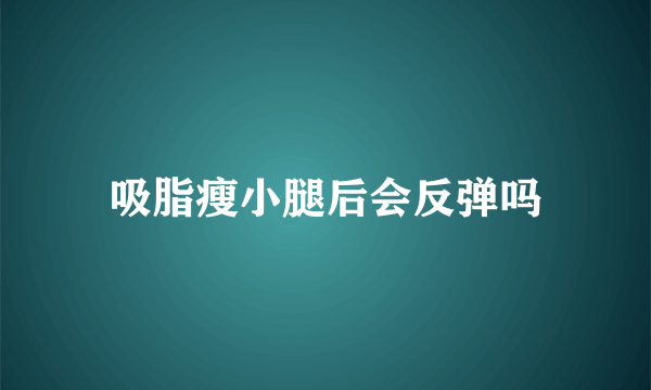 吸脂瘦小腿后会反弹吗