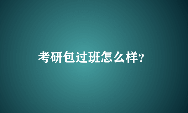 考研包过班怎么样？