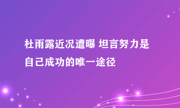 杜雨露近况遭曝 坦言努力是自己成功的唯一途径